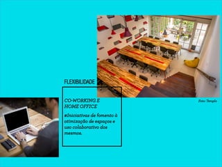 FLEXIBILIDADE 
CO-WORKING E 
HOME OFFICE 
#Iniciativas de fomento à 
otimização de espaços e 
uso colaborativo dos 
mesmos...