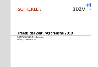 SCHICKLER
BDZV/SCHICKLER-Trendumfrage
Berlin, 30. Januar 2019
Trends der Zeitungsbranche 2019
 