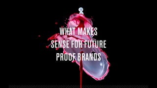WHAT MAKES
SENSE FOR FUTURE
PROOF BRANDS
 