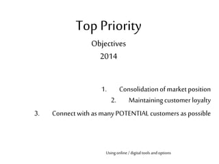 Top Priority
Objectives
2014
1. Consolidationofmarketposition
2. Maintainingcustomerloyalty
3. Connect with as manyPOTENTI...