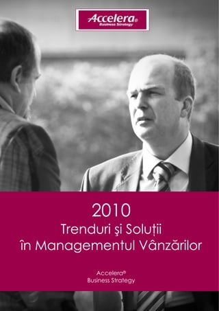  
 
 
 
 
 
 
 
 
 
 
 
 
 
 
 
 
 
 
 
 
 
 




          2010
 
 
 


      Trenduri şi Soluţii
 
 



în Managementul Vânzărilor
 
 
 
 
 
            Accelera®
         Business Strategy
 
 