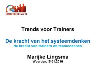 Trends voor Trainers De kracht van het systeemdenken de kracht van trainers en teamcoaches Marijke Lingsma Woerden,15.01.2010 
