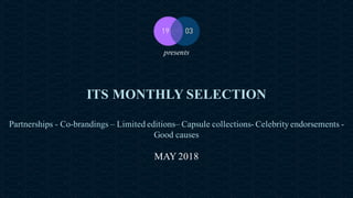 ITS MONTHLY SELECTION
Partnerships - Co-brandings – Limited editions– Capsule collections- Celebrity endorsements -
Good causes
MAY 2018
presents
 