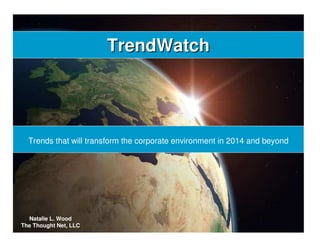 TrendWatchTrendWatch
Trends that will transform the corporate environment in 2014 and beyond
Natalie L. Wood
The Thought Net, LLC
 