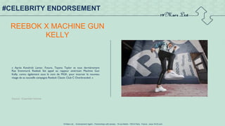 19 Mars Ltd.. - Endorsement Agent – Partnerships with senses - 19 rue Martel - 75010 Paris - France - www.19-03.com
REEBOK X MACHINE GUN
KELLY
«  Après Kendrick Lamar, Future, Teyana Taylor et tout dernièrement
Rae  Sremmurd, Reebok fait appel au rappeur américain Machine Gun
Kelly,  connu  également sous le nom de MGK, pour incarner le nouveau
visage de sa nouvelle campagne Reebok Classic Club C Overbranded. »
Source : Essential Homme
#CELEBRITY ENDORSEMENT
 