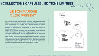 19 Mars Ltd.. - Endorsement Agent – Partnerships with senses - 19 rue Martel - 75010 Paris - France - www.19-03.com
#COLLECTIONS CAPSULES / ÉDITIONS LIMITÉES
LE BON MARCHÉ
X LOÏC PRIGENT
Loïc Prigent continue de surfer sur le succès de ses tweets reprenant
les bons mots entendus sur les bancs des défilés. Après les tweets
donc, le programme court sur Arte avec Catherine Deneuve en lectrice
des citations, le livre sorti à l'automne dernier, voici l'exposition «
Entendu au Bon Marché », qui prolonge sa vision aigre douce du
monde de la mode.
A partir du 25 février et jusqu'au 2 avril, le réalisateur et journaliste de
mode investit le grand magasin de la rive gauche parisienne.
Graphique et immaculé, le lieu est simplement habité par des objets
divers frappés des citations choisies. T-shirts, mugs, casquettes, tote
bags, crayons, torchons, briquets, cartes postales, allumettes, boules à
neige sont plus que le medium de l'exposition puisque ce sont de
véritables produits dérivés commercialisés par Le Bon Marché le temps
de l'opération, entre 5 et 25 euros, avec au choix des dizaines de
citations différentes pour les férus de la touche Loïc Prigent.
Source : http://fr.fashionnetwork.com/
 