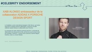 19 Mars Ltd.. - Endorsement Agent – Partnerships with senses - 19 rue Martel - 75010 Paris - France - www.19-03.com
#CELEBRITY ENDORSEMENT
XABI ALONSO ambassadeur de la
collaboration ADIDAS X PORSCHE
DESIGN SPORT
Le footballeur, ancien international espagnol, Xabi Alonso, qui évolue
aujourd'hui au Bayern Munich (Allemagne), incarne la nouvelle
collection signée Adidas en collaboration avec Porsche.
La campagne de cette collection printemps-été 2017, composée de
vêtements et de chaussures de ville, permet de suivre le joueur dans
son quotidien, à Munich, y compris avec sa femme, l'actrice Nagore
Aranburu, dans un univers lifestyle.
Source : http://fr.fashionnetwork.com/
 
