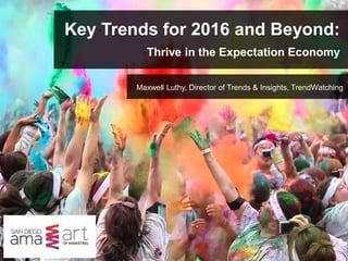 Key Trends for 2016 and Beyond:
Thrive in the Expectation Economy
Maxwell Luthy, Director of Trends & Insights, TrendWatching
 