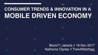 Block71 Jakarta // 16 Nov 2017
Nathania Christy // TrendWatching
CONSUMER TRENDS & INNOVATION IN A
MOBILE DRIVEN ECONOMY
 