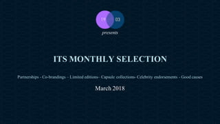 19 Mars Ltd.. - Endorsement Agent – Partnerships with senses - 19 rue Martel - 75010 Paris - France - www.19-03.com
ITS MONTHLY SELECTION
Partnerships - Co-brandings – Limited editions– Capsule collections- Celebrity endorsements - Good causes
March 2018
presents
 