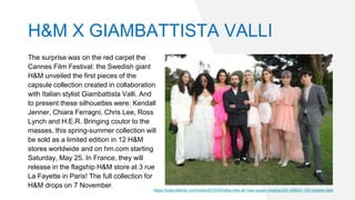 The surprise was on the red carpet the
Cannes Film Festival: the Swedish giant
H&M unveiled the first pieces of the
capsule collection created in collaboration
with Italian stylist Giambattista Valli. And
to present these silhouettes were: Kendall
Jenner, Chiara Ferragni, Chris Lee, Ross
Lynch and H.E.R. Bringing coutor to the
masses, this spring-summer collection will
be sold as a limited edition in 12 H&M
stores worldwide and on hm.com starting
Saturday, May 25. In France, they will
release in the flagship H&M store at 3 rue
La Fayette in Paris! The full collection for
H&M drops on 7 November.
https://solecollector.com/news/2019/03/laika-nike-air-max-susan-missing-link-ck6643-100-release-date
H&M X GIAMBATTISTA VALLI
 