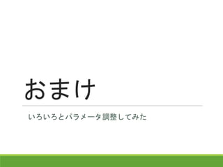 おまけ
いろいろとパラメータ調整してみた
 