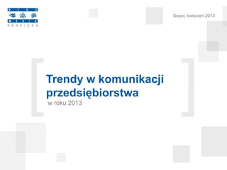 Sopot, kwiecień 2013




Trendy w komunikacji
przedsiębiorstwa
w roku 2013
 