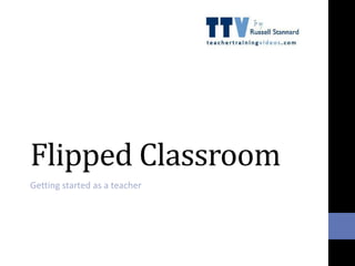 Flipped Classroom
Getting started as a teacher
 