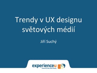 Trendy	
  v	
  UX	
  designu	
  
světových	
  médií	
  
Jiří	
  Suchý	
  
 
