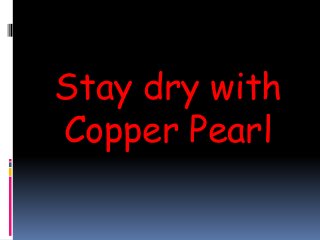 Stay dry with
Copper Pearl
 