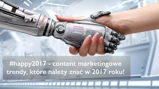 #happy2017 - content marketingowe
trendy, które należy znać w 2017 roku!
 