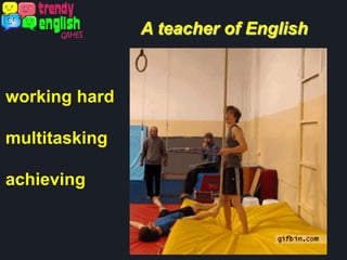 A teacher of English
working hard
multitasking
achieving
 
