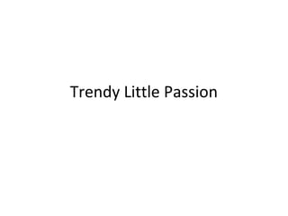 Trendy Little Passion
 