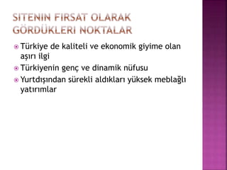  Türkiye de kaliteli ve ekonomik giyime olan
aşırı ilgi
 Türkiyenin genç ve dinamik nüfusu
 Yurtdışından sürekli aldıkları yüksek meblağlı
yatırımlar
 