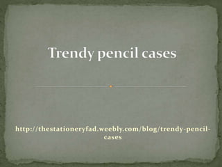 http://thestationeryfad.weebly.com/blog/trendy-pencil-
cases
 