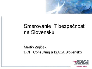 Smerovanie IT bezpečnosti
na Slovensku

Martin Zajíček
DCIT Consulting a ISACA Slovensko
 