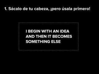 1. Sácalo de tu cabeza, ¡pero úsala primero!
 