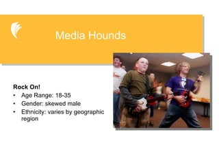 Rock On! Age Range: 18-35 Gender: skewed male Ethnicity: varies by geographic region Media Hounds 