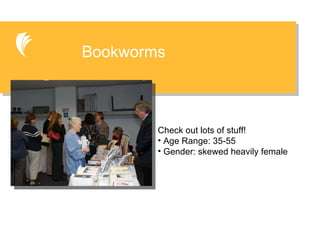 Bookworms Check out lots of stuff! Age Range: 35-55 Gender: skewed heavily female 