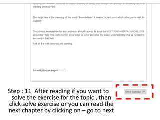 Step : 11 After reading if you want to 
solve the exercise for the topic , then 
click solve exercise or you can read the 
next chapter by clicking on – go to next 
 