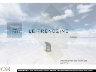 Juin
2012   LE TRENDZINE
           LE TRENDZINE
              LE TRENDZINE

                                      BY ELAN




                             LA NEWSLETTER DES TENDANCES
                             LIFESTYLE
 