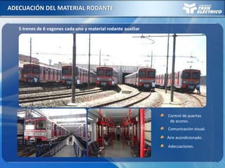 ADECUACIÓN DEL MATERIAL RODANTE
5 trenes de 6 vagones cada uno y material rodante auxiliar
Control de puertas
de acceso.
Comunicación visual.
Aire acondicionado.
Adecuaciones.
 