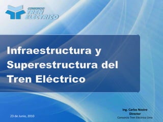Infraestructura y Superestructura del Tren Eléctrico Ing. Carlos Nostre Director Consorcio Tren Eléctrico Lima 23 de Junio, 2010 