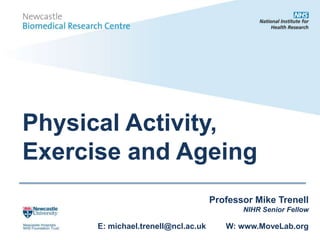 Physical Activity,
Exercise and Ageing
Professor Mike Trenell
NIHR Senior Fellow
E: michael.trenell@ncl.ac.uk W: www.MoveLab.org
 