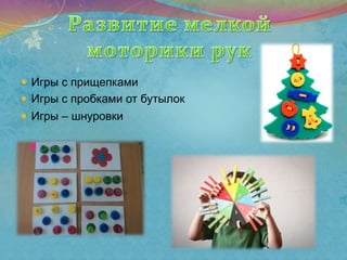  Игры с прищепками
 Игры с пробками от бутылок
 Игры – шнуровки
 