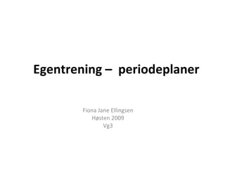 Egentrening –  periodeplaner Fiona Jane Ellingsen Høsten 2009 Vg3 