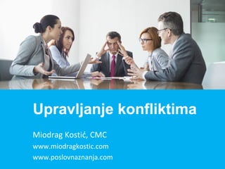 Miodrag Kostić, CMC
www.miodragkostic.com
www.poslovnaznanja.com
Upravljanje konfliktima
 