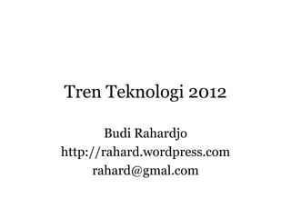 Tren Teknologi 2012

        Budi Rahardjo
http://rahard.wordpress.com
      rahard@gmal.com
 