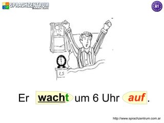 Er wacht um 6 Uhr auf .
                http://www.sprachzentrum.com.ar
 