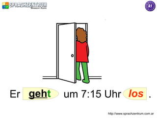 Er geht   um 7:15 Uhr los .
                  http://www.sprachzentrum.com.ar
 