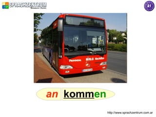 an kommen
            http://www.sprachzentrum.com.ar
 