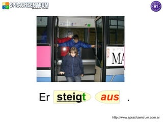Er steigt   aus .
              http://www.sprachzentrum.com.ar
 