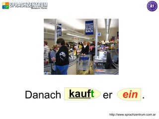 Danach kauft er ein .
              http://www.sprachzentrum.com.ar
 