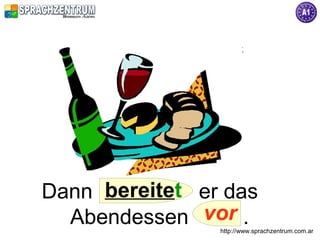 Dann bereitet er das
  Abendessen vor .
                http://www.sprachzentrum.com.ar
 