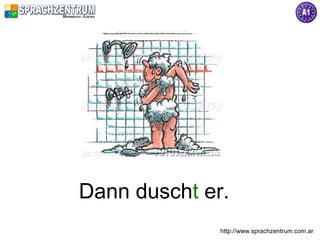 Dann duscht er.
              http://www.sprachzentrum.com.ar
 