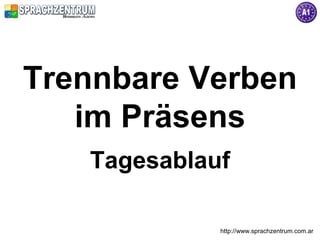 Trennbare Verben
   im Präsens
   Tagesablauf

             http://www.sprachzentrum.com.ar
 