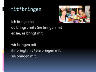 mit*bringen
Ich bringe mit
du bringst mit / Sie bringen mit
er,sie, es bringt mit
wir bringen mit
ihr bringt mit / Sie bringen mit
sie bringen mit
 