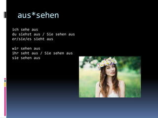 aus*sehen
ich sehe aus
du siehst aus / Sie sehen aus
er/sie/es sieht aus
wir sehen aus
ihr seht aus / Sie sehen aus
sie sehen aus
 