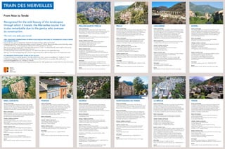 PEILLE
Culture and Heritage
From its promontory, this charming medieval village offers a unique
panoramic view as far as the Mediterranean. In this authentic
picturesque village, you will be able to explore the cobble-stoned,
the beautiful little squares, the church, the fountains and
the mansion houses dating from the Middle Ages, a testimony
of a long and glorious past, full of history.
Nature and Escapism
Peille has exceptional natural riches and pleasant paths winding
among sweet-smelling plants. Take advantage of the climate,
the flora and fauna and the outdoor activities all year round:
excursions in the forests, hiking, mountain biking, Via ferrata, etc.
Lifestyle, Traditions and Events
• July: Feast of Sainte-Anne in Grave de Peille
• July: Léo Ferré Summer Festival
• First Sunday of August: Wheat and Lavender Festival
• 15th
August: Feast of the Assumption
• First weekend of September: Feast of Baguettes.
Explore: museums, tours
• Free guided visits every afternoon from Wednesday to Sunday
(leaves 2 pm, 3:15  pm, 4:30  pm in front of the Tourist Office): Musée
du Terroir, Sainte-Marie church, dome, chapels, old post-card route
and village.
Information
Tourist Office: peilletourisme@peille.fr
Outdoor activity centre: +33 (0)4 93 80 46 84 / +33 (0)6 32 11 53 68
Access
Approximately one hour’s walk from the Grave of Peille station.
PEILLON-SAINTE-THÈCLE
Culture and Heritage
Up winding streets, with steep steps, the old village of Peillon,
with its tall, narrow houses, has Historic Monument status. Its heritage
sites include an 18th
century fountain, a church of Transfiguration,
a “Pénitents Blancs” Chapel, murals attributed to Canavesio.
Nature and Escapism
Hikes towards Peille and the Lourquière point, mountain bike circuit,
climbing routes, equestrian centre.
Lifestyle, Traditions and Events
• First weekend of August: Patronal Feast of Saint-Saviour
• Last weekend in August: Feast of Saint-Auguste
• End September: Feast of Saint-Thecla
• November-December: Santons Fair
• Various exhibitions throughout the year at the Railway Museum
Explore: museums, tours
On request at the Syndicat d’initiative.
• Guided tours: “Pénitents Blancs” Chapel, church of the
Transfiguration, village, Railway heritage museum with guidebooks
for self-guided tour.
• Excursion idea for Railway museums: after tour and lunch at Tende,
take the train to Breil to visit the Regional Transport Ecomuseum,
then take the train to Peillon to visit the Flaminius Raiberti Railway
heritage museum. Return to Nice.
Information
Syndicat d’initiative: sipeillon@orange.fr, +33 (0)6 24 97 42 25,
Open from March to October, Tuesday to Saturday, from 1 pm
to 5 pm (6 pm from June to September).
Railway museum at the Peillon-Sainte-Thècle station: +33 (0)6 24 97 42 25
Access
One hour’s walk on the main road or the communal pathway.
L’ESCARÈNE
Culture and Heritage
In this village lying at the convergence of the Redebraus and Paillon
de Lucéram rivers on the salt trail, the Place de la Gabelle, the Pont
Vieux (old bridge) with one arch, the labyrinth of 13th
century streets
and houses, all bear witness to the past. The Baroque church
of Saint-Pierre Es Liens, flanked by the “Pénitents Blancs”
and “Pénitents Noirs” Chapels, contains a Grinda organ (1 791),
classified as an Historic Monument (completely restored). The
village also has a working Greek-style oil mill and a mill museum.
Nature and Escapism
The ScarenaBerra, botanical 12 km hiking trail and numerous paths
for hiking on foot, on horseback and on mountain bike.
Lifestyle, Traditions and Events
• Palm Sunday: Olive Festival
• 7-23 July: Les Scarenales, Festival of Ancient Music
• End of July: Patronal Feast
• August: Grinda organ recitals.
Explore: museums, tours
• Olive oil tour (by reservation): 17th
century oil mill, olive oil tasting,
discover the Nice AOC Olive Oil. Contact Adolive:
+33 (0)4 93 79 69 25, adolive.fr
• Guided tour of the village: church with two chapels, organ,
mill museum, streets, fountains, mausoleum of the first DFL
(Free French Army Division) inaugurated by General de Gaulle
and the Cougourdon museum.
Information
Tourist Office: +33 (0)4 93 79 62 93.
Town Hall: escarene.fr, +33 (0)4 93 91 64 00
Access
Approximately 10 minutes’ walk from the station to the village.
BREIL-SUR-ROYA
Culture and Heritage
The village is located along the Roya and the lake. It has arcaded
squares, the Sancta Maria in Albis church (with a magnificent organ
dating from the 18th
century) and Baroque chapels. Artists’ exhibitions
take place at the “Ar Cuppera” mill. This is olive country and the oil
extracted in the mills used to be served in the Russian courts.
Nature and Escapism
Hiking in all seasons for everyone (routes available from the Tourist
Office). Paradise for water sports: canyons, canoeing, rafting, kayaking,
hydrospeed (various service providers). Covered, heated swimming
pool (the only one in the Roya Bévéra valleys).
Lifestyle, Traditions and Events
• July: Agricultural Festival
• First two weeks of August: Historic Organ Festival in the Roya
Bévéra valleys
• Mid-August: Patronal Feast of Medj’Agoust and Cruella Festival
• Local Products: crescent pastries, pies, honey, ceramics, etc.
Explore: museums, tours
• Self-guided historic tour of the village following the signposts
in the streets.
• Transport Ecomuseum. Open 2 pm-6 pm-1st
May-30th
September.
Entry: € 3
• Moulin d’A Coupiera, oil and grain mills.
Information
Tourist Office: breil-sur-roya.fr, +33 (0)4 93 04 99 76
Transport Ecomuseum: ecomusee-breil.fr, +33 (0)4 93 04 42 75
Access
Approximately 10 minutes’ walk from the station to the village.
FONTAN
Culture and Heritage
Originally called Tourette, Fontan is a hamlet that was created
in 1 616 under the orders of the Duke of Savoie, in order to create
a stopping place for travellers on the “Real Strada” or Royal Road,
inaugurated in the 18th
century. The trompe l’œil decorations
on the façades are a testimony of the Ligurian influence.
The heritage sites of this village include the remarkable Baroque bell
tower covered in glazed tiles and the Notre-Dame
de la Visitation church from the 17th
century with one of the six
classified organs of the Roya Bévéra (1850).
Nature and Escapism
River trout fishing, water sports, hiking, mountain biking.
Lifestyle, Traditions and Events
• Fist weekend in August: Patronal Feast
• End of October: Chestnut Festival
• December: Christmas Market.
Explore: museums, tours
• Guided tours organised by the Médiathèque (minimum 4 people
or more). Reservation the day prior to the visit before 5 pm.
 
Information
Tourist Office: fontan-tourisme.com, +33 (0)4 93 04 56 93
Access
Approximately 15 minutes’ walk from the station to the village.
SAORGE
Culture and Heritage
Powerful medieval city overlooking gorges, steeply-stepped
streets, houses with sculpted lintels. The religious architecture
is remarkable: the Romanesque chapel of Madone del Poggio,
the 15th
century Saint-Saviour Church with its Pavie organ,
which was transported by boat and on the back of mules,
Saorge Monastery, a former Franciscan convent, exceptional baroque
monastic complex.
Nature and Escapism
Trout fishing in the river, water sports, discover the forests
in the Mercantour Park.
Lifestyle, Traditions and Events
• July 23rd
to 30th
: Italian Organ Week: courses, concerts, etc.
• August 6th
to 9th
: Open-air cinema at the Saorge Monastery
• Second half of August: Feast of Saint-Roch.
Explore: museums, tours
• Monastery visit, former Franciscan convent:
10am to 12.30am and 2.30pm to 5.30pm May and October (6.30pm
from June to September). Open everyday from June to September,
closed on Tuesdays from October to May.
Closed on November, December and January.
• Guided tour of the village, mini-concert on historic organ,
by appointment.
Information
Town Hall: saorge.fr, +33 (0)4 93 04 51 23,
saorge.monuments-nationaux.fr
Caïros Bookshop: librairie.saorge@wanadoo.fr, +33 (0)4 93 04 51 60
Saorgue Monastery: +33 (0)4 93 04 55 55
Access
15 minutes’ walk along the road from the station to the village
or a good hour’s hike on the Grande Randonnée path.
SAINT-DALMAS-DE-TENDE
Culture and Heritage
This hamlet of Tende became French in 1 947. With the aim
of affirming the power of the young Italian nation, the monumental
station of Saint-Dalmas was built in 1 928 under Mussolini’s orders.
Old lead and zinc mines have been exploited here since Antiquity.
Nature and Escapism
A departure point for hikes to Granile, Tende and La Brigue and
the main access route to the valleys of Fontanalbe and Valmasque,
Saint-Dalmas-de-Tende is also the entrance to the fabulous valley
of Merveilles in the Mercantour National Park. Try out various
activities at Castérino: horse-riding, 4 x 4 excursions, “cani-rando”
dog sledding. Daily transfers by bus from the SNCF station in July
and August. Information on +33 (0)4 93 04 73 71.
Lifestyle, Traditions and Events
• Last weekend in June: Village Patronal Feast
Explore: museums, tours
• Saint-Dalmas Station has 20th
century heritage classification
• The former Saint-Dalmas priory, transformed into a hotel
restaurant
• The hamlet of Granile has preserved its traditional mountain
architecture
• The Granile chestnut trees.
Information
Tourist Office: tendemerveilles.com, +33 (0)4 93 04 73 71
Access
Approximately 3 minutes’ walk from the station to the village.
LA BRIGUE
Culture and Heritage
Medieval village with seven historic monuments and sculpted lintels,
remains of the Lascaris castle, Place Vieille with arcades,
Saint-Martin’s Collegiate Church and its altarpiece paintings by
the «Peintres primitifs niçois» (early painters from Nice), and Baroque
chapels. 4 km from the village: Notre-Dame des Fontaines famous for
its sumptuous frescos (1 492), Pont du Coq on the road leading
to the chapel, «Ca d’Arbine» and to the «Chemin des Oratoires».
Nature and Escapism
Hikes, interpretive trails, mountain bike trails, Via Ferrata with
zip lines, rock climbing spots, a caving kingdom, unique flora.
Lifestyle, Traditions and Events
• Sunday June 5th
: Spring Festival
• Sunday July 1th
: Multi-period Festival
• August 1st
and 2nd
: Art and Tradition Weekend
• August 6th
and 7th
: Mélodique Motor Show
• Sunday October 16th
: Brigasca Sheep Festival.
Explore: museums, tours
• Tour of the “Our Lady of the Fountains” chapel: every day (except
Tuesday and Thursday afternoons) from April 15th
to October 15th
, from
10 am to 12:30 pm and from 2 pm to 5:30 pm. Entrance: € 4 (reduced
price € 3), guided tour € 6 (reduced price € 4)
• Tour of the Musée du Patrimoine et des Traditions Brigasques
(Museum of Heritage and Brigasc Traditions). Open in May and
October: Saturday and Sunday. In June and September: every day
except Monday and Tuesday. In July and August: every day except
Tuesday. Entrance: € 4, groups: € 3, under 12 s and schoolchildren: € 2.
Information
Tourist Office: labrigue.fr, +33 (0)4 93 79 09 34
Maison du Patrimoine: patrimoine-labrigue.org, +33 (0)4 93 85 26 13
Access
Approximately 10 minutes’ walk from the station to the village.
TENDE
Culture and Heritage
An important stopover point on the salt trail, the village of Tende
includes the valleys of Merveilles, Fontanalbe and Valmasque
in the Mercantour National Park. Not to be missed: Notre-Dame
de l’Assomption Collegiate Church (organ dating from 1 807),
medieval hilltop village, Baroque chapels and frescos from the 15th
century, remains of the Lascaris Castle, Museum of Merveilles,
exhibition in the Maison du Mercantour.
Nature and Escapism
• Hikes, 4 x 4 excursions, Via ferrata, walks, swimming pool in
summer and games areas.
• Daily shuttle bus in July and August for Castérino (access
to the valleys of Merveilles).
Lifestyle, Traditions and Events
• July 9th
and 10th
: Saint Eligius Festival
• July 24th
: African Day
• August 13th
and 14th
: Saint-Roch Shepherds’ Festival
and the Farmers’ Festival
• August 19th
and 20th
: Old Tende Festival (concerts, exhibitions, etc.)
• October 7th
to 9th
: Chestnut Festival.
Explore: museums, tours
• Guided tours of the village, free documentation for treasure hunts,
historic visits and walks
• July and August: Honey Center
• Private Collections on traditions and popular arts
• Panoramic walks near the village.
Information
Tourist Office: tendemerveilles.com, +33 (0)4 93 04 73 71
Museum of Merveilles: museedesmerveilles.com, +33 (0)4 93 04 32 50
Access
Approximately 3 minutes’ walk from the station to the village.
SOSPEL
Culture and Heritage
This medieval village has rich heritage: the old bridge with a tower,
trompe l’œil façades, arcaded squares, fountains, rural chapels,
«Pénitents» chapels and a remarkable group of Baroque architecture
(cathedral with recently renovated interior decoration, historic organ
and altarpiece by François Brea). Also discover the fortified sites
and the Ligne Maginot museum.
Nature and Escapism
Various trails for hiking on foot, mountain bike, horseback,
paragliding, canyoning and bicycle touring.
Lifestyle, Traditions and Events
• June 29th
to July 3rd
: Les BaroQuiales (a large baroque festival)
• 22-28 August: Cinema Festival
• August 28th
: Horse Festival
• September 11th
: Agricultural Festival
• 24th
September: Second Sustainable Development Day.
Explore: museums, tours
• Guided tours of the town, the restored Saint-Michel cathedral
and «Pénitents Blancs» Chapel in the afternoons
• Fort Saint-Roch, Ligne Maginot alpine museum
• Fort du Barbonnet and l’Agaïsen: occasional visits
• Exhibitions, lectures, films at the Médiathèque and
at the Pont Vieux.
Information
Tourist Office : sospel-tourisme.com, +33 (0)4 93 04 15 80
Access
Approximately 5 minutes’ walk from the station to the village.
FREE: ON-BOARD COMMENTARIES IN FRENCH AND ENGLISH PROVIDED BY EXPERIENCED GUIDES DURING
THE SUMMER PERIOD.*
• Every day from June to September, weekends and bank holidays in May and October.
• Departure at 9:23 am from Nice train station, arrival in Tende at 11:24 am. Returns possible via the lower Roya valley,
on the Breil-Nice line, via Ventimiglia (an additional € 5 will be payable on the train).
• Round-trip ticket: € 15 with ZOU ! Pass Alpes-Maritimes from June 1st
to September 30th
and € 13.60 for the journey
Nice-Tende with ZOU ! 50-75 % year-round. Find out !
• Ticket purchases online at ter-sncf.com/paca ; or in SNCF train stations in the Alpes-Maritimes.
Warning : From the 3rd September 2017, the train stops temporarly at Breil-sur-Roya due to rail infrastructure work.
TO ORGANISE OTHER GUIDED TOURS IN THE VALLEYS:
• Creative Riviera, tour guides (guides on the Merveilles tourist Train). creative.riviera@free.fr, +33 (0)6 12 10 59 61.
• Pathways and Villages, Architecture, History, Anecdotes and Secret Places: tour guides offer quality tours
sentiersetvillages@gmail.com, +33 (0)6 27 12 66 28.
• The Tourist Offices in the towns and villages served by the train offer guided tours, contact them for more information.
From Nice to Tende
Recognised for the wild beauty of the landscapes
through which it travels, the Merveilles tourist Train
is also remarkable due to the genius who oversaw
its construction.
©Communedel’Escarène
©RemyMasseglia©RémyMasseglia
©Fotolia©O.TSaint-Dalmas-de-Tende
©MichelBraun
©MairiedePeillon/GuyAnelli©MairiedeSaorge
©MichelBraun
©VincentJacques
TRAIN DES MERVEILLES
The train runs daily year-round.
* Within the limit of available seats. Commentaries at the rear of the train.
 