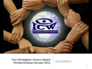 Tren Penegakan Hukum Dalam
Pemberantasan korupsi 2011
Dok.ICW2012
1
 